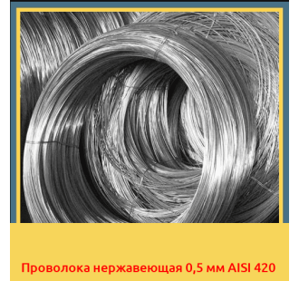 Проволока нержавеющая 0,5 мм AISI 420 в Усть-Каменогорске