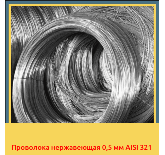 Проволока нержавеющая 0,5 мм AISI 321 в Усть-Каменогорске