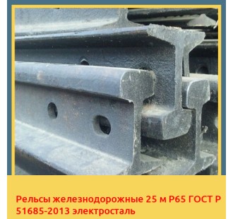 Рельсы железнодорожные 25 м Р65 ГОСТ Р 51685-2013 электросталь в Усть-Каменогорске