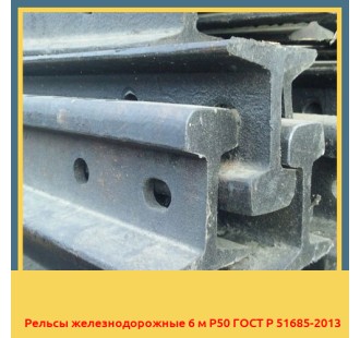 Рельсы железнодорожные 6 м Р50 ГОСТ Р 51685-2013 в Усть-Каменогорске
