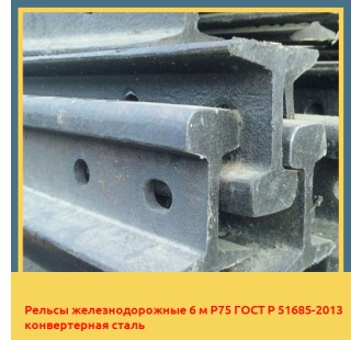 Рельсы железнодорожные 6 м Р75 ГОСТ Р 51685-2013 конвертерная сталь в Усть-Каменогорске