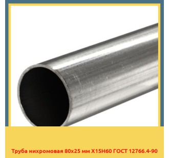 Труба нихромовая 80х25 мм Х15Н60 ГОСТ 12766.4-90 в Усть-Каменогорске
